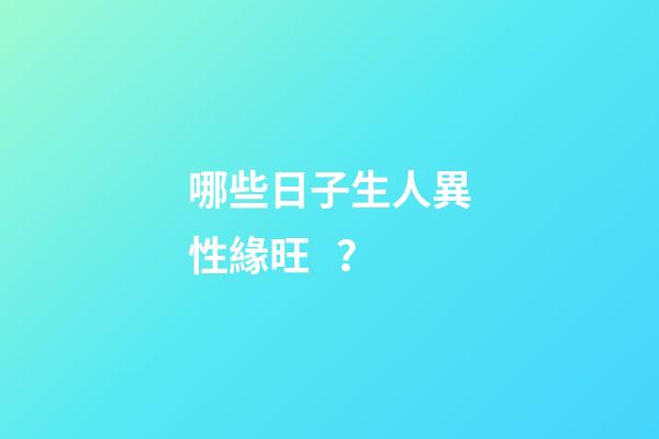 哪些日子生人異性緣旺？